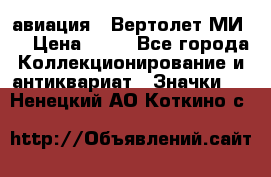 1.1) авиация : Вертолет МИ 8 › Цена ­ 49 - Все города Коллекционирование и антиквариат » Значки   . Ненецкий АО,Коткино с.